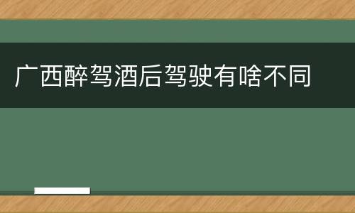 广西醉驾酒后驾驶有啥不同