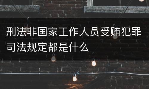 刑法非国家工作人员受贿犯罪司法规定都是什么