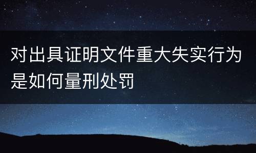 对出具证明文件重大失实行为是如何量刑处罚