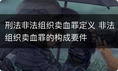 刑法非法组织卖血罪定义 非法组织卖血罪的构成要件