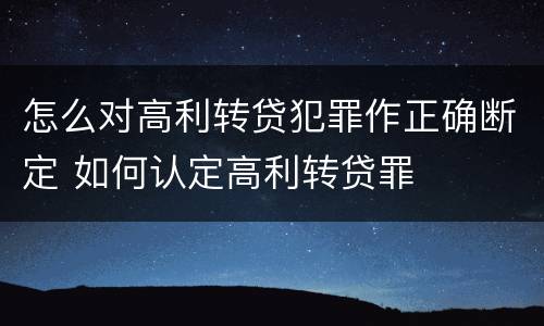 怎么对高利转贷犯罪作正确断定 如何认定高利转贷罪