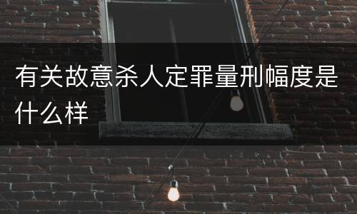 有关故意杀人定罪量刑幅度是什么样