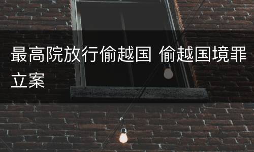 最高院放行偷越国 偷越国境罪立案