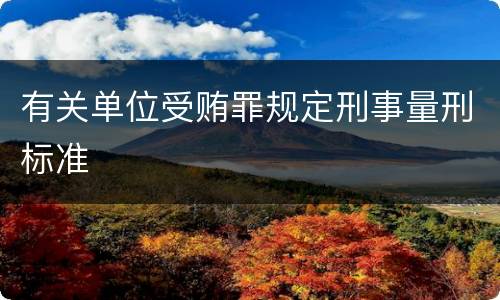 有关单位受贿罪规定刑事量刑标准