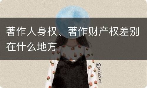 著作人身权、著作财产权差别在什么地方