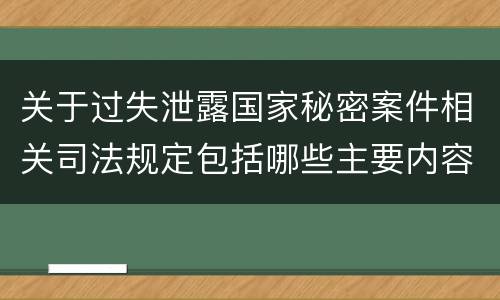 关于过失泄露国家秘密案件相关司法规定包括哪些主要内容