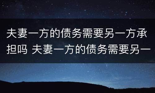 夫妻一方的债务需要另一方承担吗 夫妻一方的债务需要另一方承担吗