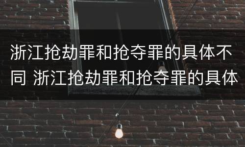 浙江抢劫罪和抢夺罪的具体不同 浙江抢劫罪和抢夺罪的具体不同点
