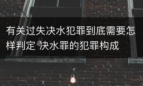 有关过失决水犯罪到底需要怎样判定 决水罪的犯罪构成