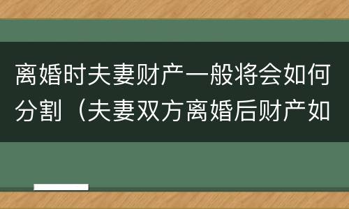离婚时夫妻财产一般将会如何分割（夫妻双方离婚后财产如何分割）