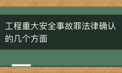 工程重大安全事故罪法律确认的几个方面