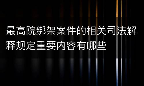 最高院绑架案件的相关司法解释规定重要内容有哪些