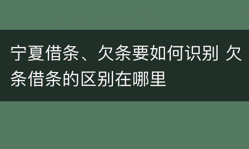 宁夏借条、欠条要如何识别 欠条借条的区别在哪里