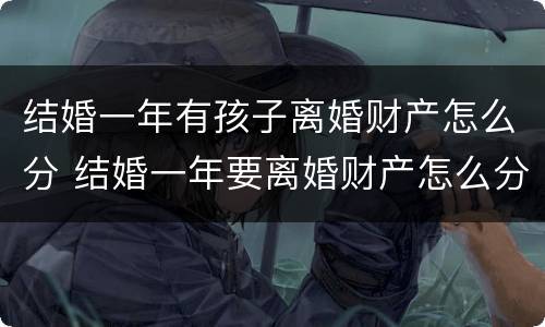 结婚一年有孩子离婚财产怎么分 结婚一年要离婚财产怎么分