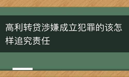 高利转贷涉嫌成立犯罪的该怎样追究责任