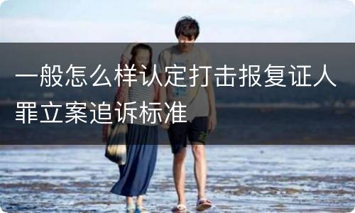 一般怎么样认定打击报复证人罪立案追诉标准