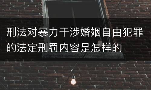 刑法对暴力干涉婚姻自由犯罪的法定刑罚内容是怎样的