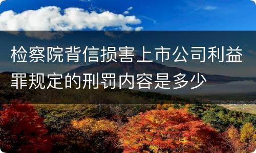 检察院背信损害上市公司利益罪规定的刑罚内容是多少