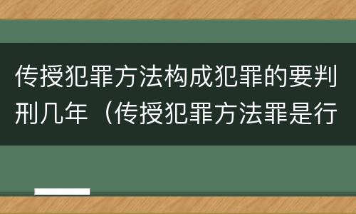 传授犯罪方法构成犯罪的要判刑几年（传授犯罪方法罪是行为犯还是结果犯）