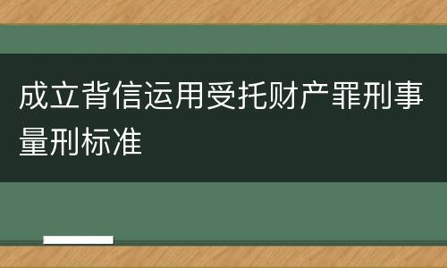 成立背信运用受托财产罪刑事量刑标准