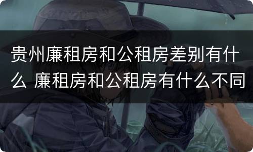 贵州廉租房和公租房差别有什么 廉租房和公租房有什么不同?