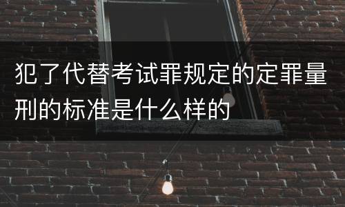 犯了代替考试罪规定的定罪量刑的标准是什么样的