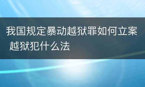 我国规定暴动越狱罪如何立案 越狱犯什么法