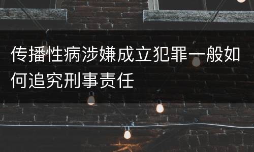 传播性病涉嫌成立犯罪一般如何追究刑事责任