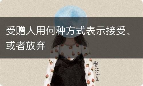 受赠人用何种方式表示接受、或者放弃