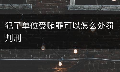 犯了单位受贿罪可以怎么处罚判刑