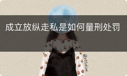 成立放纵走私是如何量刑处罚