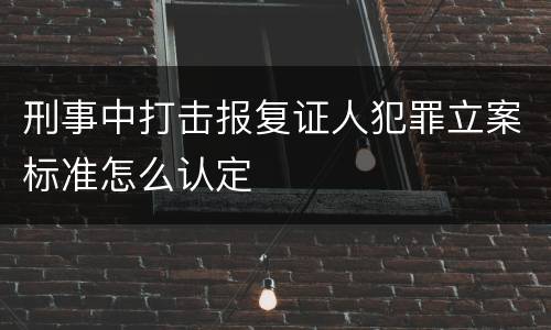 刑事中打击报复证人犯罪立案标准怎么认定