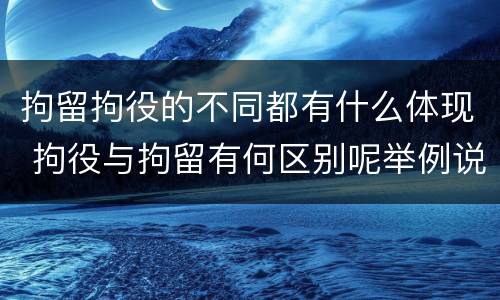 拘留拘役的不同都有什么体现 拘役与拘留有何区别呢举例说明