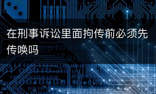 在刑事诉讼里面拘传前必须先传唤吗