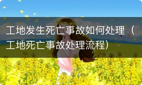 工地发生死亡事故如何处理（工地死亡事故处理流程）