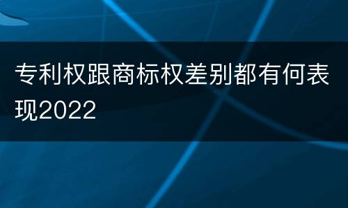 专利权跟商标权差别都有何表现2022