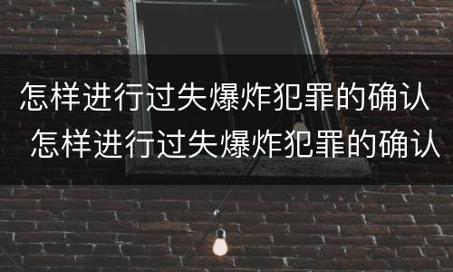 怎样进行过失爆炸犯罪的确认 怎样进行过失爆炸犯罪的确认和处罚