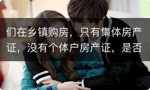 们在乡镇购房，只有集体房产证，没有个体户房产证，是否安全