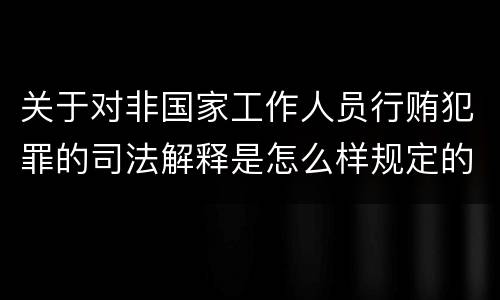 关于对非国家工作人员行贿犯罪的司法解释是怎么样规定的