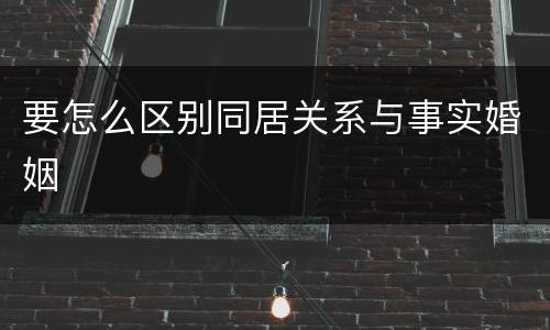 要怎么区别同居关系与事实婚姻