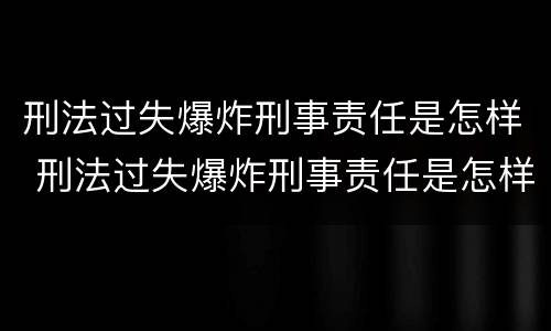 刑法过失爆炸刑事责任是怎样 刑法过失爆炸刑事责任是怎样的