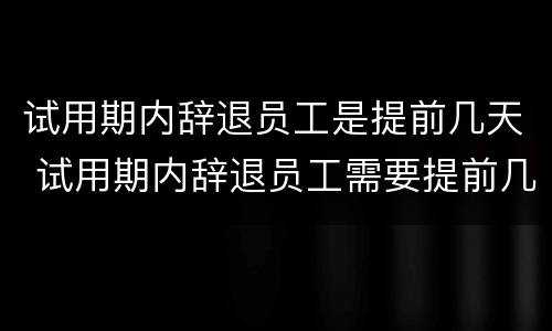 试用期内辞退员工是提前几天 试用期内辞退员工需要提前几天