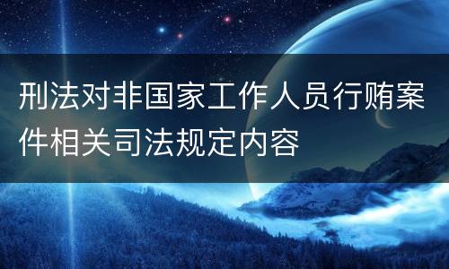 刑法对非国家工作人员行贿案件相关司法规定内容