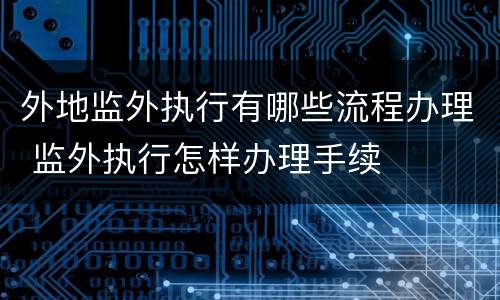 外地监外执行有哪些流程办理 监外执行怎样办理手续