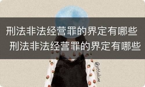 刑法非法经营罪的界定有哪些 刑法非法经营罪的界定有哪些条款