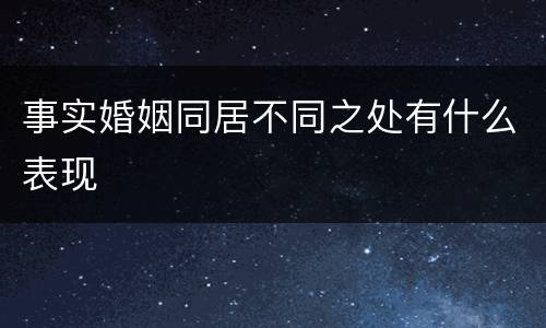 事实婚姻同居不同之处有什么表现