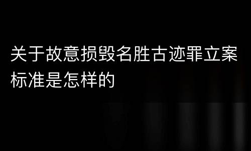 关于故意损毁名胜古迹罪立案标准是怎样的