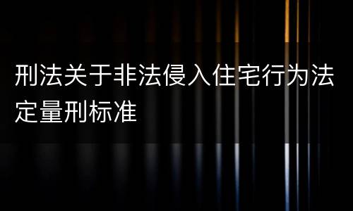 刑法关于非法侵入住宅行为法定量刑标准