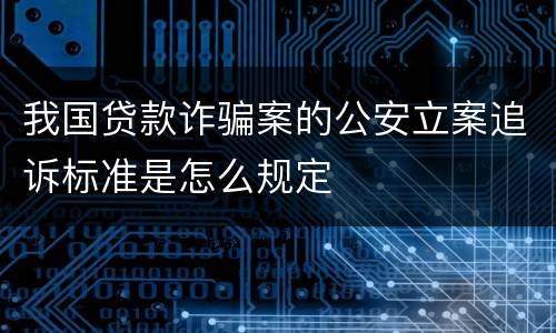 我国贷款诈骗案的公安立案追诉标准是怎么规定