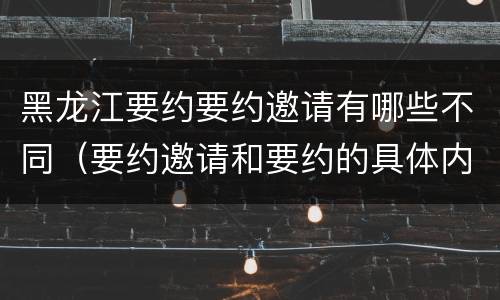 黑龙江要约要约邀请有哪些不同（要约邀请和要约的具体内容）